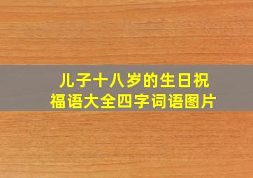 儿子十八岁的生日祝福语大全四字词语图片