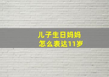 儿子生日妈妈怎么表达11岁