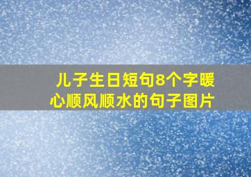 儿子生日短句8个字暖心顺风顺水的句子图片