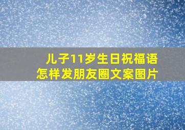 儿子11岁生日祝福语怎样发朋友圈文案图片