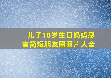 儿子18岁生日妈妈感言简短朋友圈图片大全