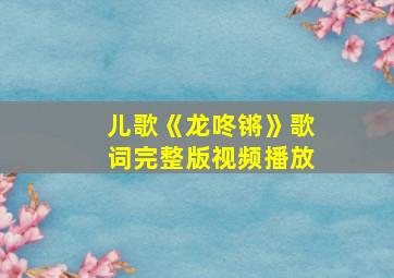 儿歌《龙咚锵》歌词完整版视频播放