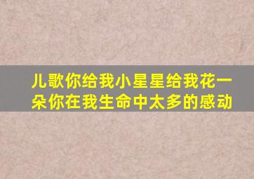 儿歌你给我小星星给我花一朵你在我生命中太多的感动