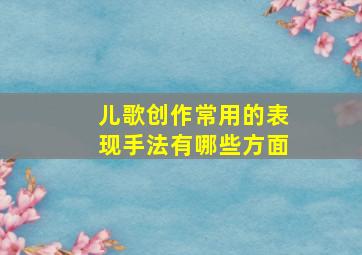 儿歌创作常用的表现手法有哪些方面