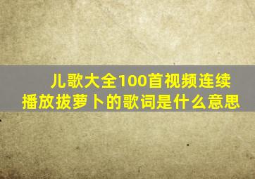 儿歌大全100首视频连续播放拔萝卜的歌词是什么意思