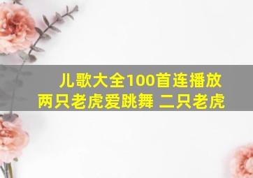 儿歌大全100首连播放两只老虎爱跳舞 二只老虎