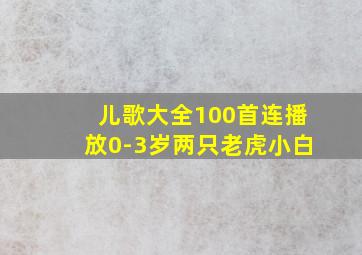 儿歌大全100首连播放0-3岁两只老虎小白