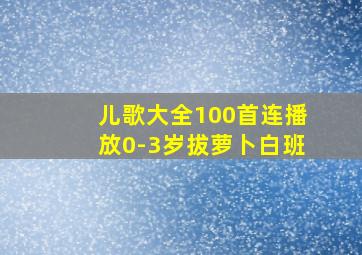 儿歌大全100首连播放0-3岁拔萝卜白班