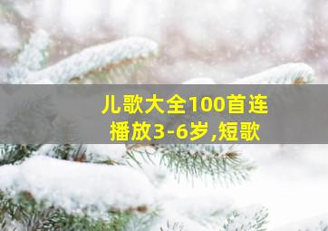 儿歌大全100首连播放3-6岁,短歌