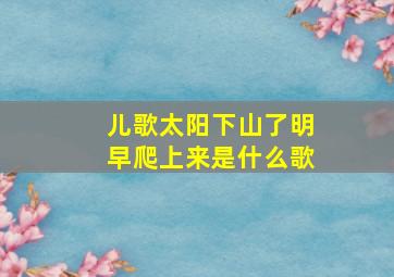 儿歌太阳下山了明早爬上来是什么歌