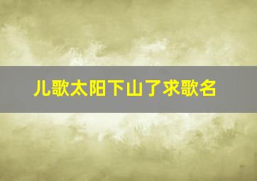 儿歌太阳下山了求歌名