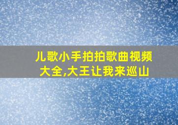 儿歌小手拍拍歌曲视频大全,大王让我来巡山