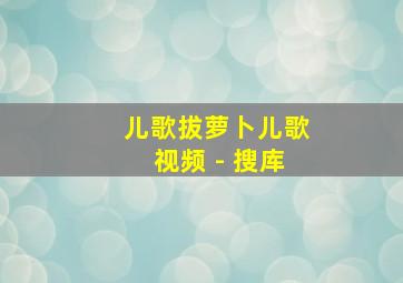 儿歌拔萝卜儿歌视频 - 搜库