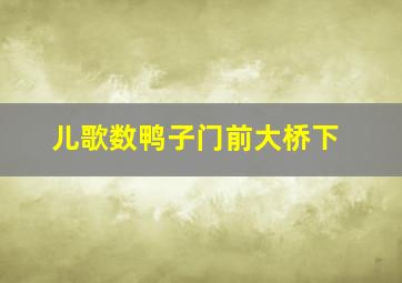 儿歌数鸭子门前大桥下