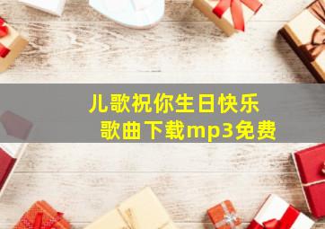 儿歌祝你生日快乐歌曲下载mp3免费