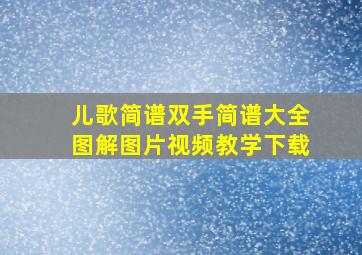 儿歌简谱双手简谱大全图解图片视频教学下载