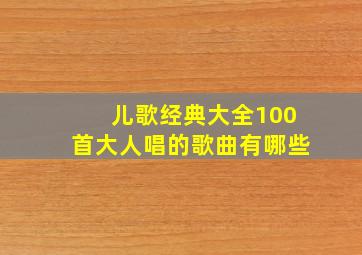 儿歌经典大全100首大人唱的歌曲有哪些