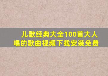 儿歌经典大全100首大人唱的歌曲视频下载安装免费