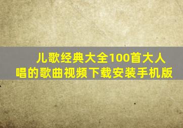 儿歌经典大全100首大人唱的歌曲视频下载安装手机版