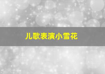 儿歌表演小雪花