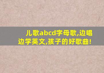 儿歌abcd字母歌,边唱边学英文,孩子的好歌曲!