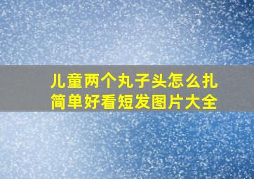 儿童两个丸子头怎么扎简单好看短发图片大全