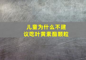 儿童为什么不建议吃叶黄素酯颗粒