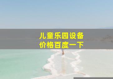 儿童乐园设备价格百度一下