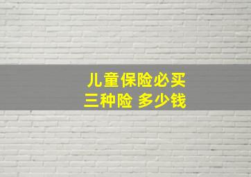 儿童保险必买三种险 多少钱