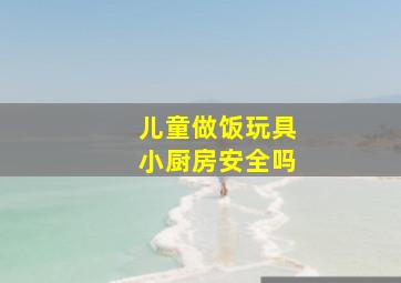 儿童做饭玩具小厨房安全吗