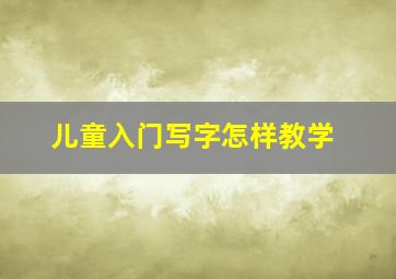 儿童入门写字怎样教学