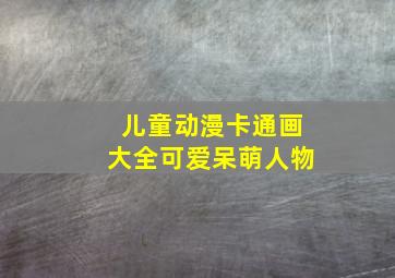 儿童动漫卡通画大全可爱呆萌人物