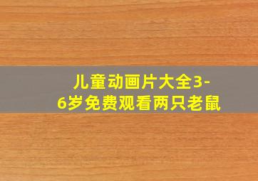 儿童动画片大全3-6岁免费观看两只老鼠