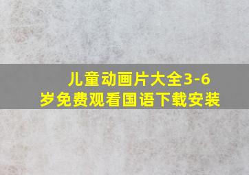 儿童动画片大全3-6岁免费观看国语下载安装