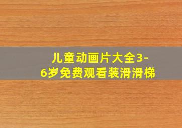 儿童动画片大全3-6岁免费观看装滑滑梯