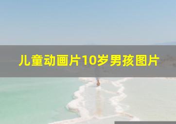 儿童动画片10岁男孩图片