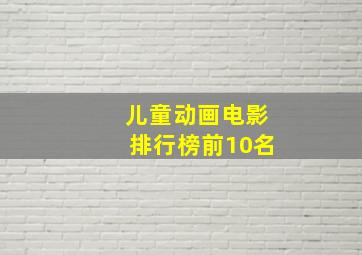 儿童动画电影排行榜前10名