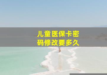 儿童医保卡密码修改要多久