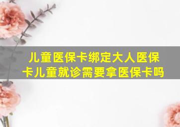 儿童医保卡绑定大人医保卡儿童就诊需要拿医保卡吗