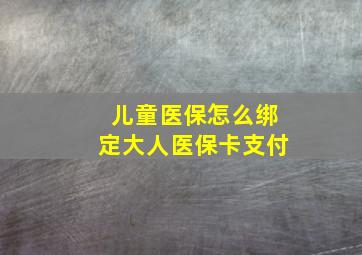 儿童医保怎么绑定大人医保卡支付