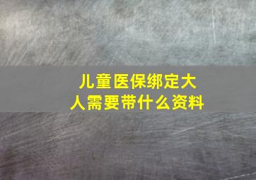 儿童医保绑定大人需要带什么资料