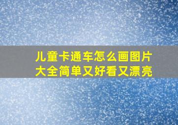 儿童卡通车怎么画图片大全简单又好看又漂亮