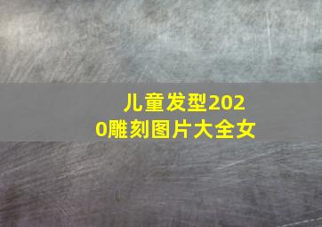 儿童发型2020雕刻图片大全女