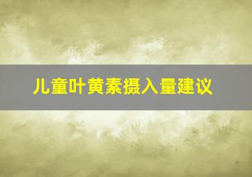 儿童叶黄素摄入量建议