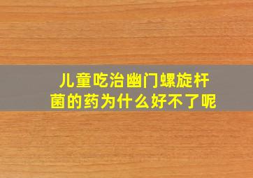 儿童吃治幽门螺旋杆菌的药为什么好不了呢