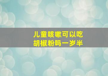 儿童咳嗽可以吃胡椒粉吗一岁半