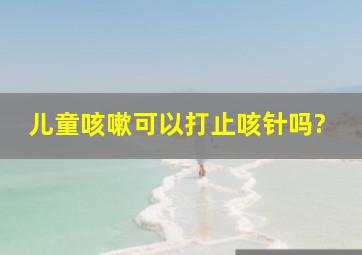 儿童咳嗽可以打止咳针吗?