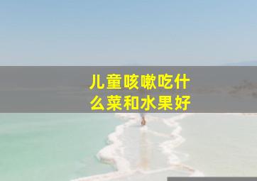 儿童咳嗽吃什么菜和水果好