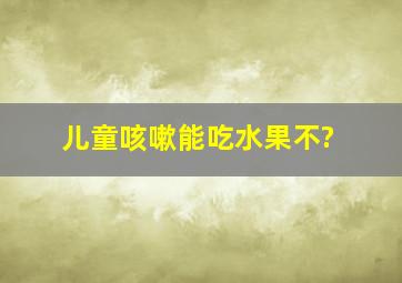 儿童咳嗽能吃水果不?