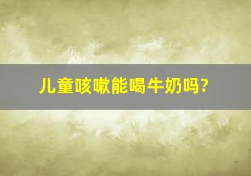 儿童咳嗽能喝牛奶吗?